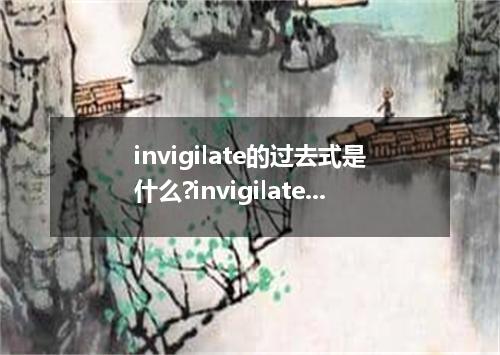 invigilate的过去式是什么?invigilate的用法和例句