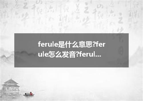 ferule是什么意思?ferule怎么发音?ferule的解释和用法