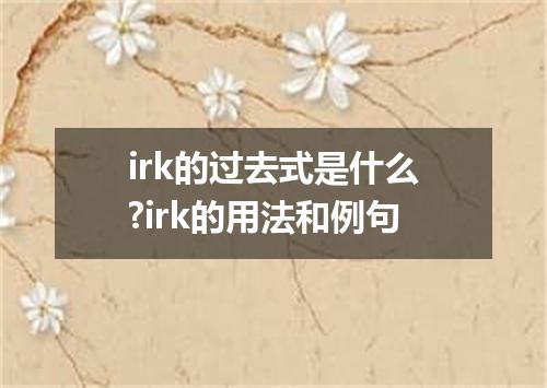 irk的过去式是什么?irk的用法和例句