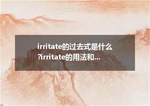 irritate的过去式是什么?irritate的用法和例句