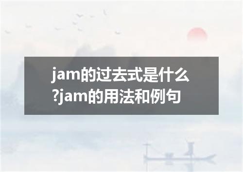 jam的过去式是什么?jam的用法和例句