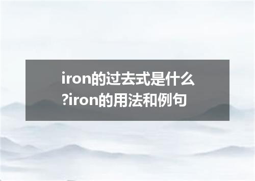 iron的过去式是什么?iron的用法和例句
