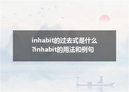 inhabit的过去式是什么?inhabit的用法和例句