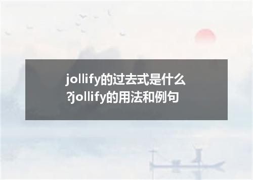 jollify的过去式是什么?jollify的用法和例句