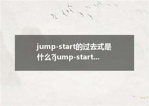 jump-start的过去式是什么?jump-start的用法和例句
