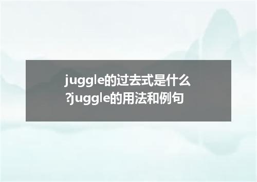juggle的过去式是什么?juggle的用法和例句