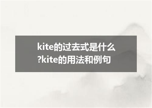 kite的过去式是什么?kite的用法和例句