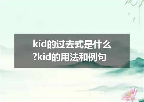 kid的过去式是什么?kid的用法和例句
