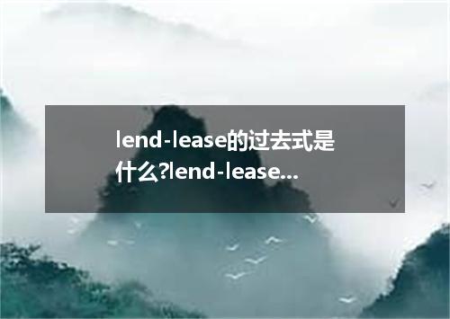lend-lease的过去式是什么?lend-lease的用法和例句