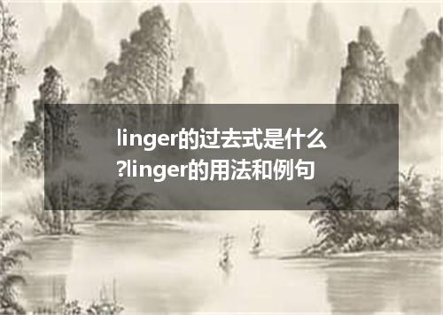 linger的过去式是什么?linger的用法和例句