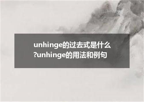 unhinge的过去式是什么?unhinge的用法和例句
