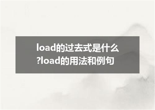 load的过去式是什么?load的用法和例句