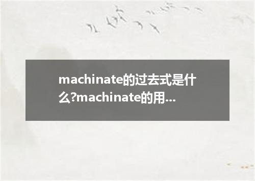 machinate的过去式是什么?machinate的用法和例句