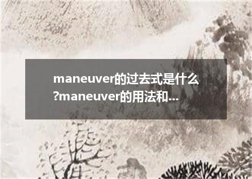 maneuver的过去式是什么?maneuver的用法和例句
