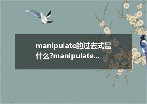 manipulate的过去式是什么?manipulate的用法和例句