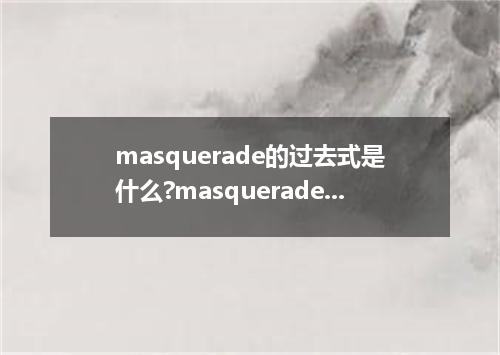 masquerade的过去式是什么?masquerade的用法和例句