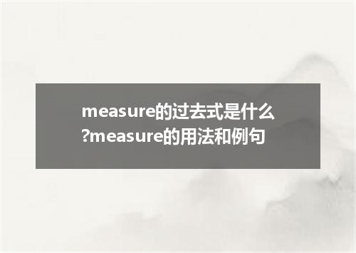measure的过去式是什么?measure的用法和例句