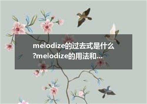 melodize的过去式是什么?melodize的用法和例句