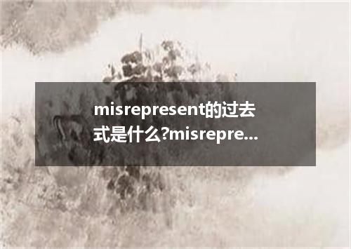 misrepresent的过去式是什么?misrepresent的用法和例句