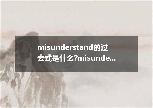 misunderstand的过去式是什么?misunderstand的用法和例句