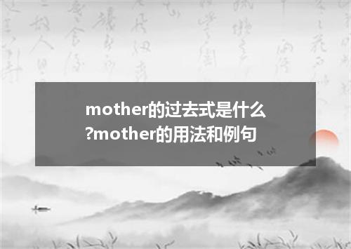 mother的过去式是什么?mother的用法和例句