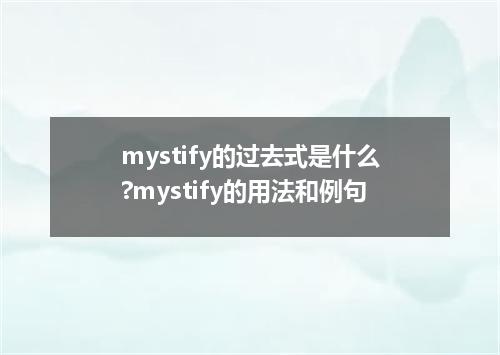 mystify的过去式是什么?mystify的用法和例句