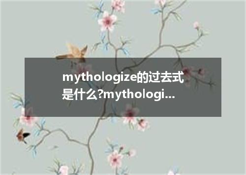 mythologize的过去式是什么?mythologize的用法和例句