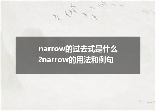 narrow的过去式是什么?narrow的用法和例句