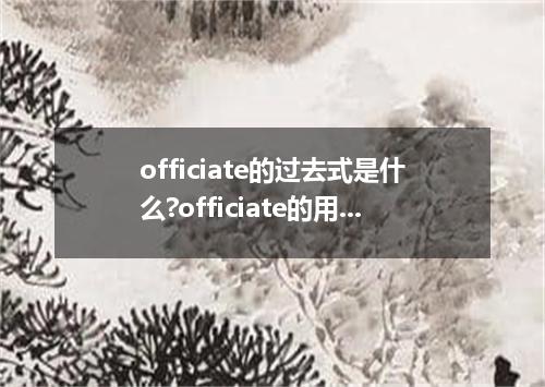 officiate的过去式是什么?officiate的用法和例句