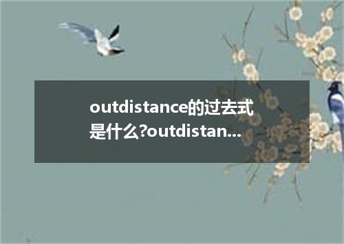 outdistance的过去式是什么?outdistance的用法和例句