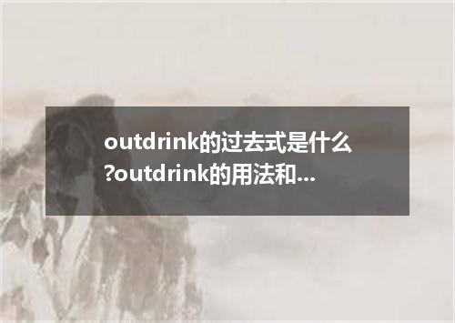 outdrink的过去式是什么?outdrink的用法和例句