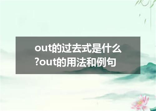 out的过去式是什么?out的用法和例句