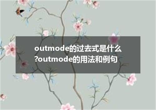 outmode的过去式是什么?outmode的用法和例句