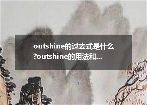 outshine的过去式是什么?outshine的用法和例句