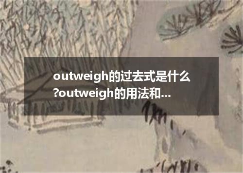 outweigh的过去式是什么?outweigh的用法和例句