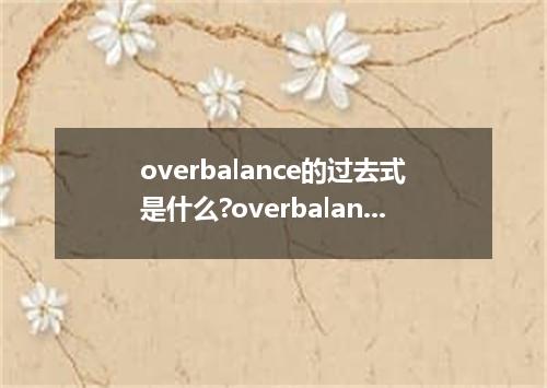 overbalance的过去式是什么?overbalance的用法和例句