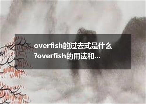overfish的过去式是什么?overfish的用法和例句