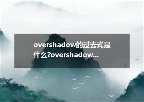 overshadow的过去式是什么?overshadow的用法和例句