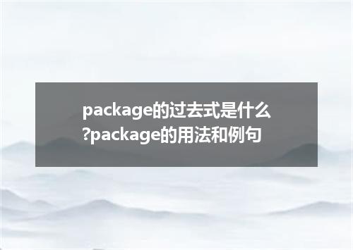 package的过去式是什么?package的用法和例句