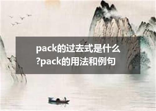 pack的过去式是什么?pack的用法和例句