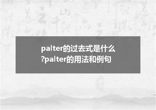 palter的过去式是什么?palter的用法和例句