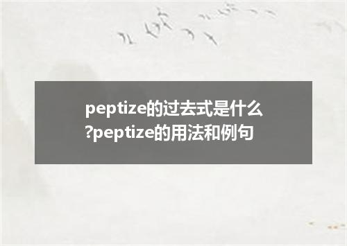 peptize的过去式是什么?peptize的用法和例句