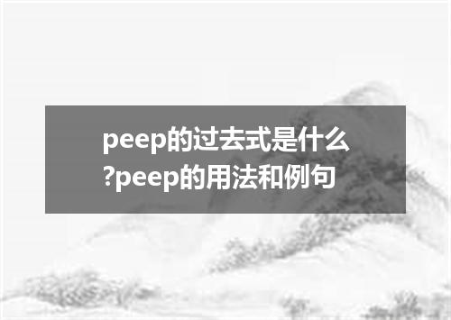 peep的过去式是什么?peep的用法和例句