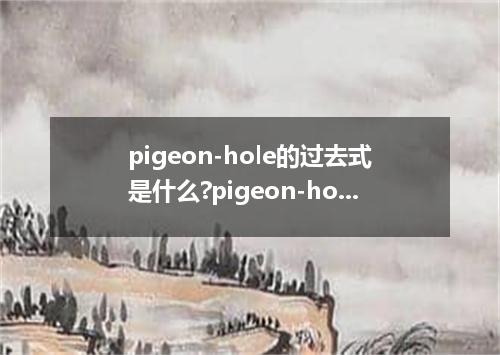 pigeon-hole的过去式是什么?pigeon-hole的用法和例句