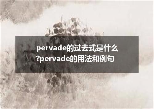 pervade的过去式是什么?pervade的用法和例句