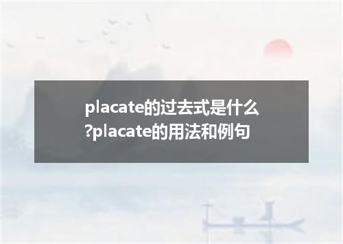 placate的过去式是什么?placate的用法和例句