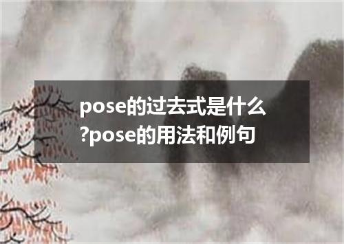 pose的过去式是什么?pose的用法和例句