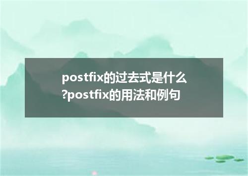 postfix的过去式是什么?postfix的用法和例句