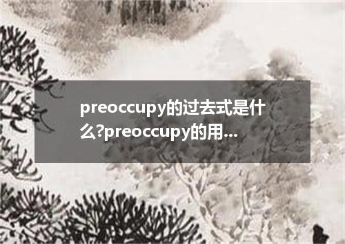 preoccupy的过去式是什么?preoccupy的用法和例句