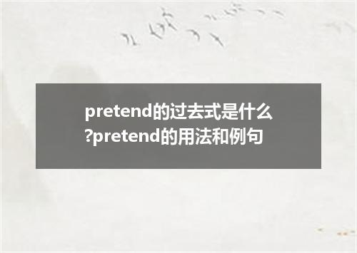 pretend的过去式是什么?pretend的用法和例句
